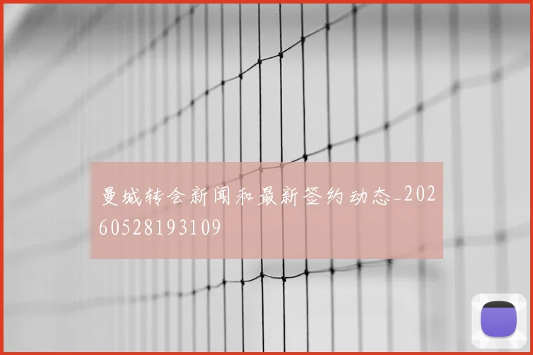 曼城转会新闻和最新签约动态_20260528193109