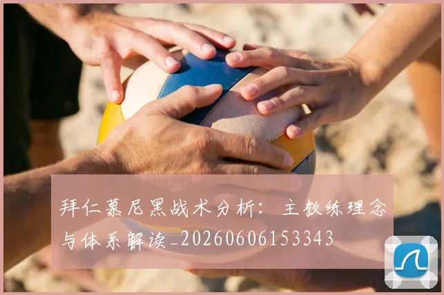 拜仁慕尼黑战术分析:主教练理念与体系解读_20260606153343