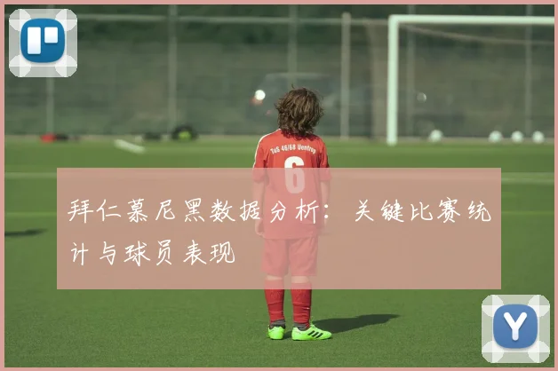 拜仁慕尼黑数据分析:关键比赛统计与球员表现