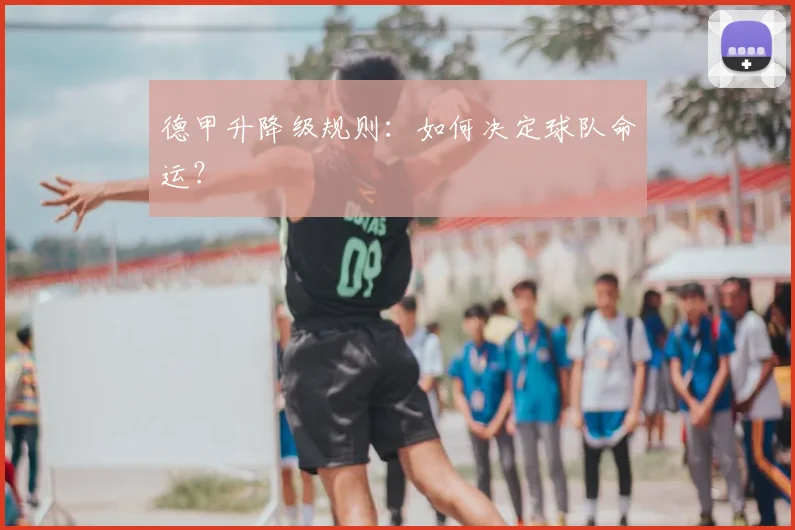 德甲升降级规则:如何决定球队命运?