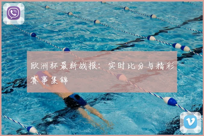 欧洲杯最新战报:实时比分与精彩赛事集锦