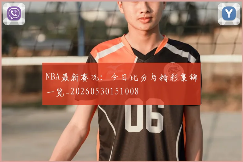 NBA最新赛况:今日比分与精彩集锦一览_20260530151008