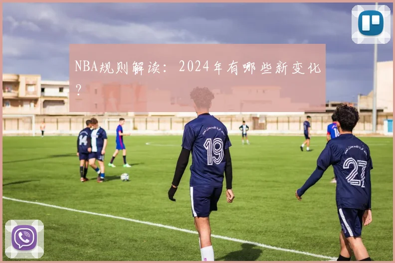 NBA规则解读:2024年有哪些新变化?