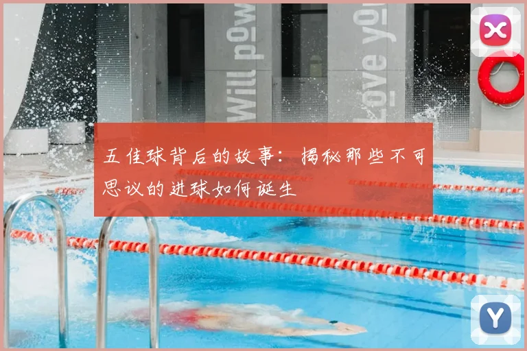 五佳球背后的故事：揭秘那些不可思议的进球如何诞生